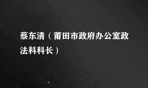 蔡东清（莆田市政府办公室政法科科长）