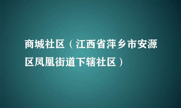 商城社区（江西省萍乡市安源区凤凰街道下辖社区）