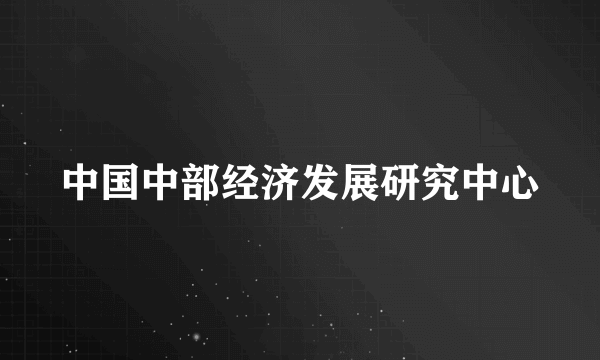 中国中部经济发展研究中心