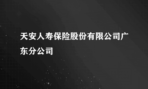 天安人寿保险股份有限公司广东分公司