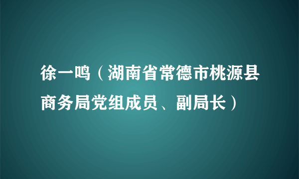 徐一鸣（湖南省常德市桃源县商务局党组成员、副局长）