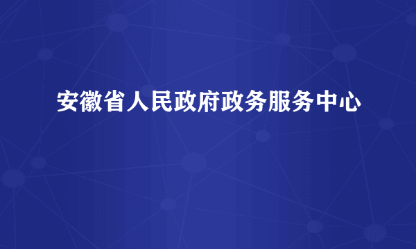 安徽省人民政府政务服务中心