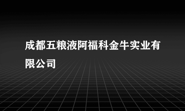 成都五粮液阿福科金牛实业有限公司