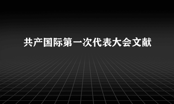 共产国际第一次代表大会文献