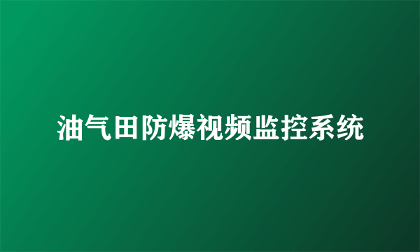 油气田防爆视频监控系统