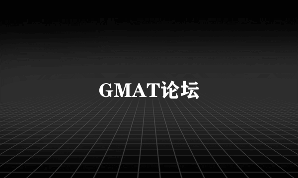 GMAT论坛