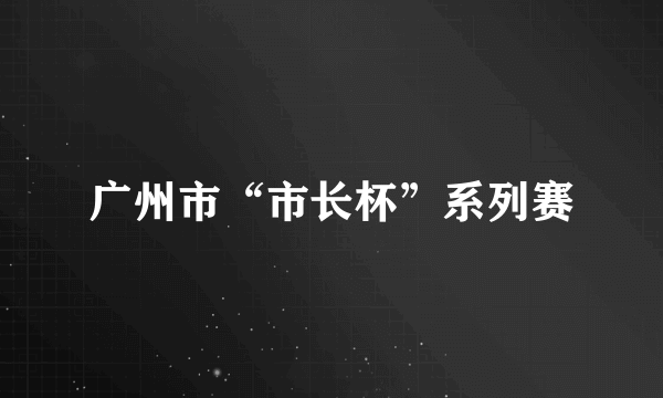 广州市“市长杯”系列赛