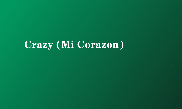 Crazy (Mi Corazon)