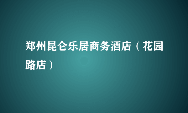 郑州昆仑乐居商务酒店（花园路店）