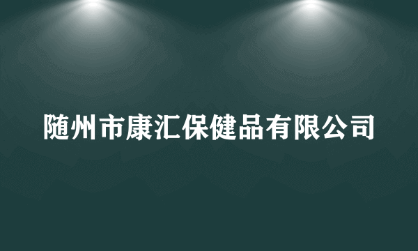 随州市康汇保健品有限公司