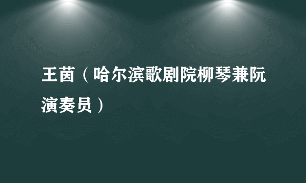 王茵（哈尔滨歌剧院柳琴兼阮演奏员）