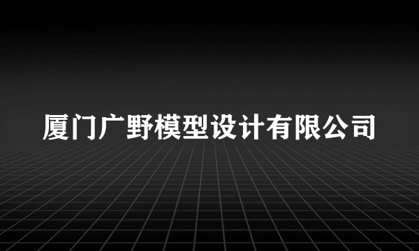 厦门广野模型设计有限公司