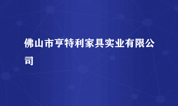 佛山市亨特利家具实业有限公司