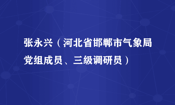 张永兴（河北省邯郸市气象局党组成员、三级调研员）