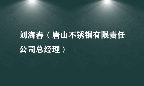 刘海春（唐山不锈钢有限责任公司总经理）