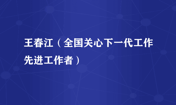 王春江（全国关心下一代工作先进工作者）