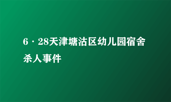 6·28天津塘沽区幼儿园宿舍杀人事件