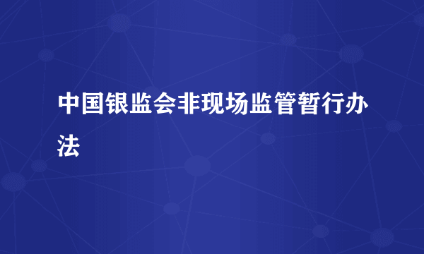 中国银监会非现场监管暂行办法