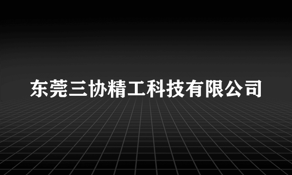 东莞三协精工科技有限公司