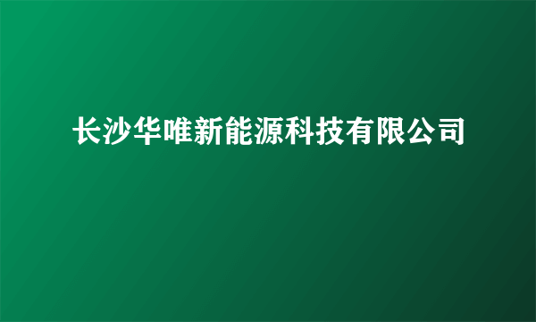 长沙华唯新能源科技有限公司