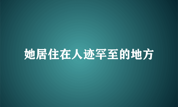 她居住在人迹罕至的地方