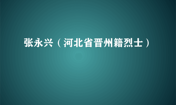 张永兴（河北省晋州籍烈士）