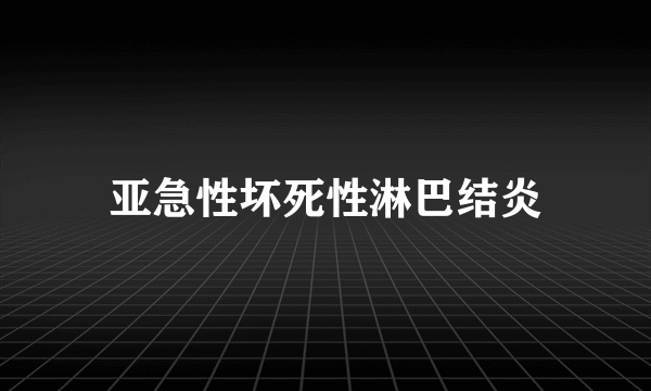 亚急性坏死性淋巴结炎