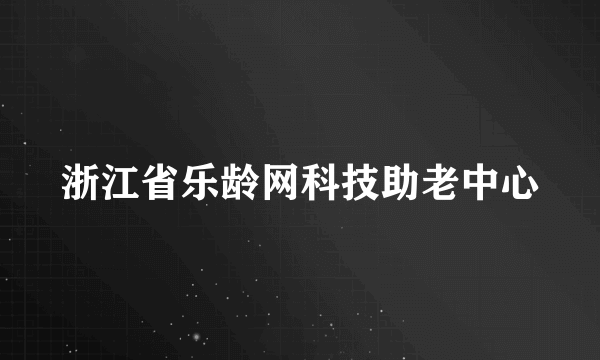 浙江省乐龄网科技助老中心