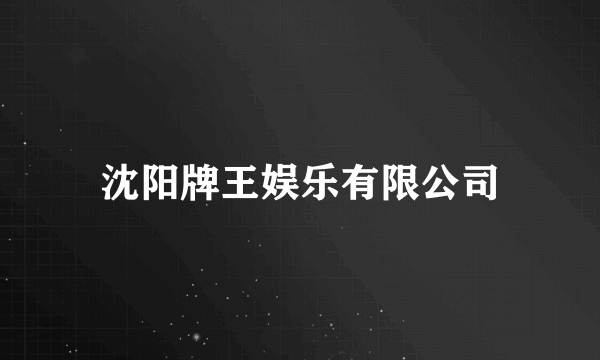 沈阳牌王娱乐有限公司