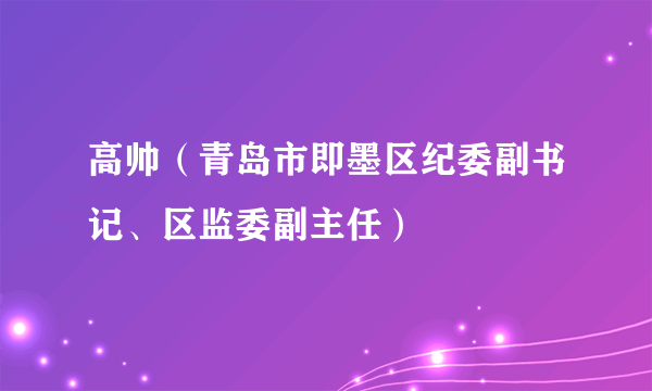 高帅（青岛市即墨区纪委副书记、区监委副主任）