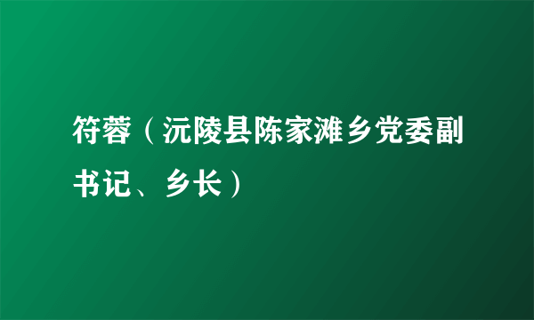 符蓉（沅陵县陈家滩乡党委副书记、乡长）