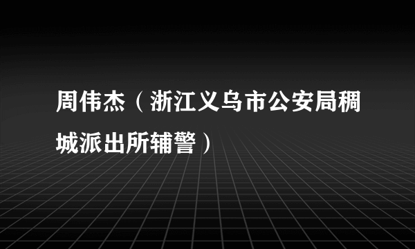 周伟杰（浙江义乌市公安局稠城派出所辅警）