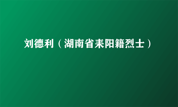 刘德利（湖南省耒阳籍烈士）