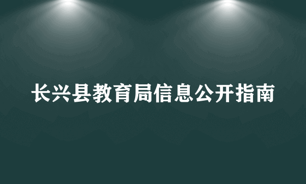 长兴县教育局信息公开指南