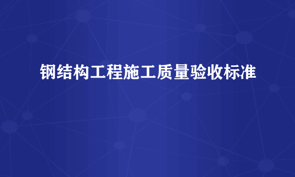 钢结构工程施工质量验收标准