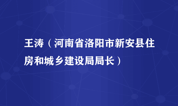 王涛（河南省洛阳市新安县住房和城乡建设局局长）