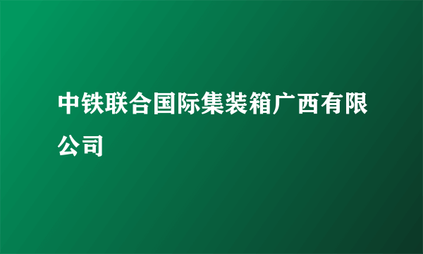 中铁联合国际集装箱广西有限公司