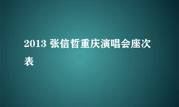 2013 张信哲重庆演唱会座次表