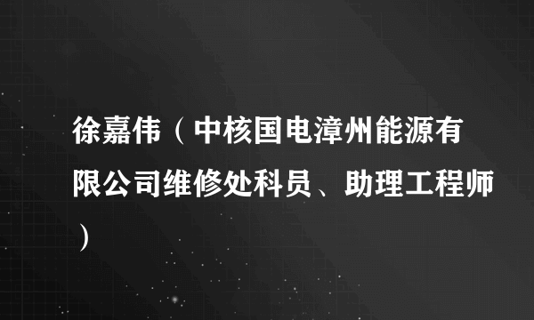 徐嘉伟（中核国电漳州能源有限公司维修处科员、助理工程师）