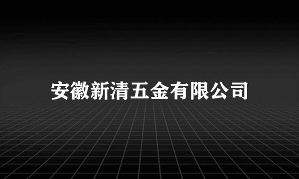 安徽新清五金有限公司