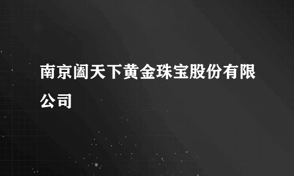 南京阖天下黄金珠宝股份有限公司