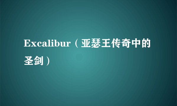 Excalibur（亚瑟王传奇中的圣剑）