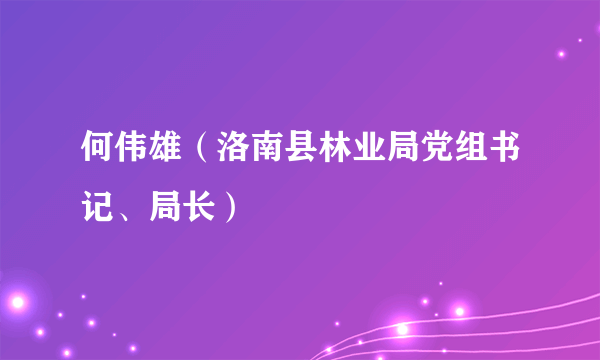 何伟雄（洛南县林业局党组书记、局长）