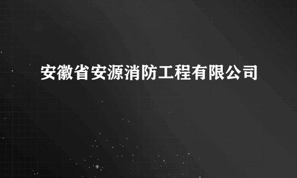 安徽省安源消防工程有限公司