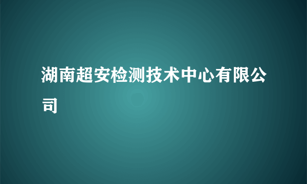 湖南超安检测技术中心有限公司