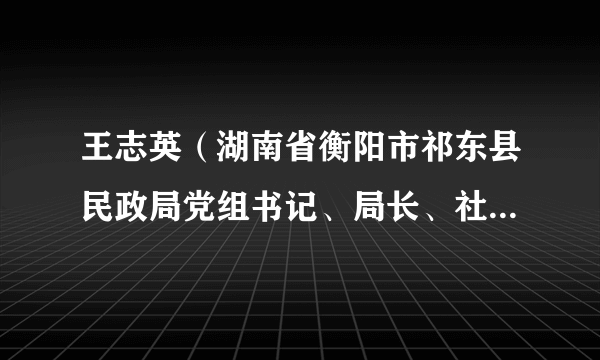 王志英（湖南省衡阳市祁东县民政局党组书记、局长、社会组织综合党工委书记）