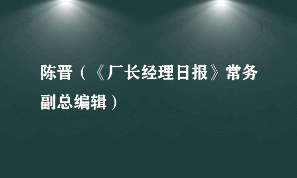 陈晋（《厂长经理日报》常务副总编辑）