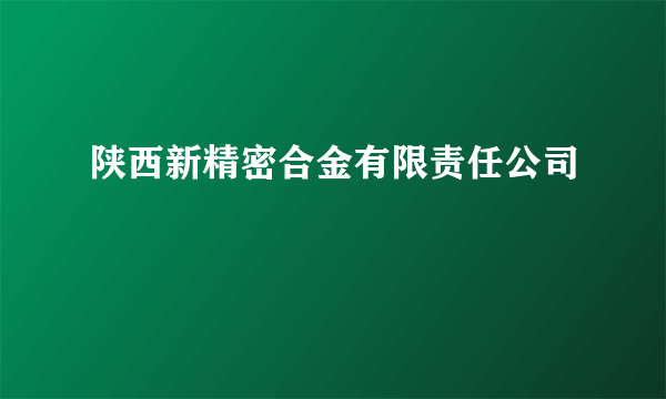 陕西新精密合金有限责任公司