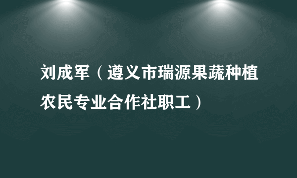 刘成军（遵义市瑞源果蔬种植农民专业合作社职工）