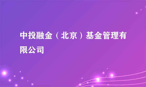 中投融金（北京）基金管理有限公司